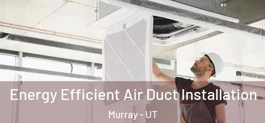 Energy Efficient Air Duct Installation Murray - UT